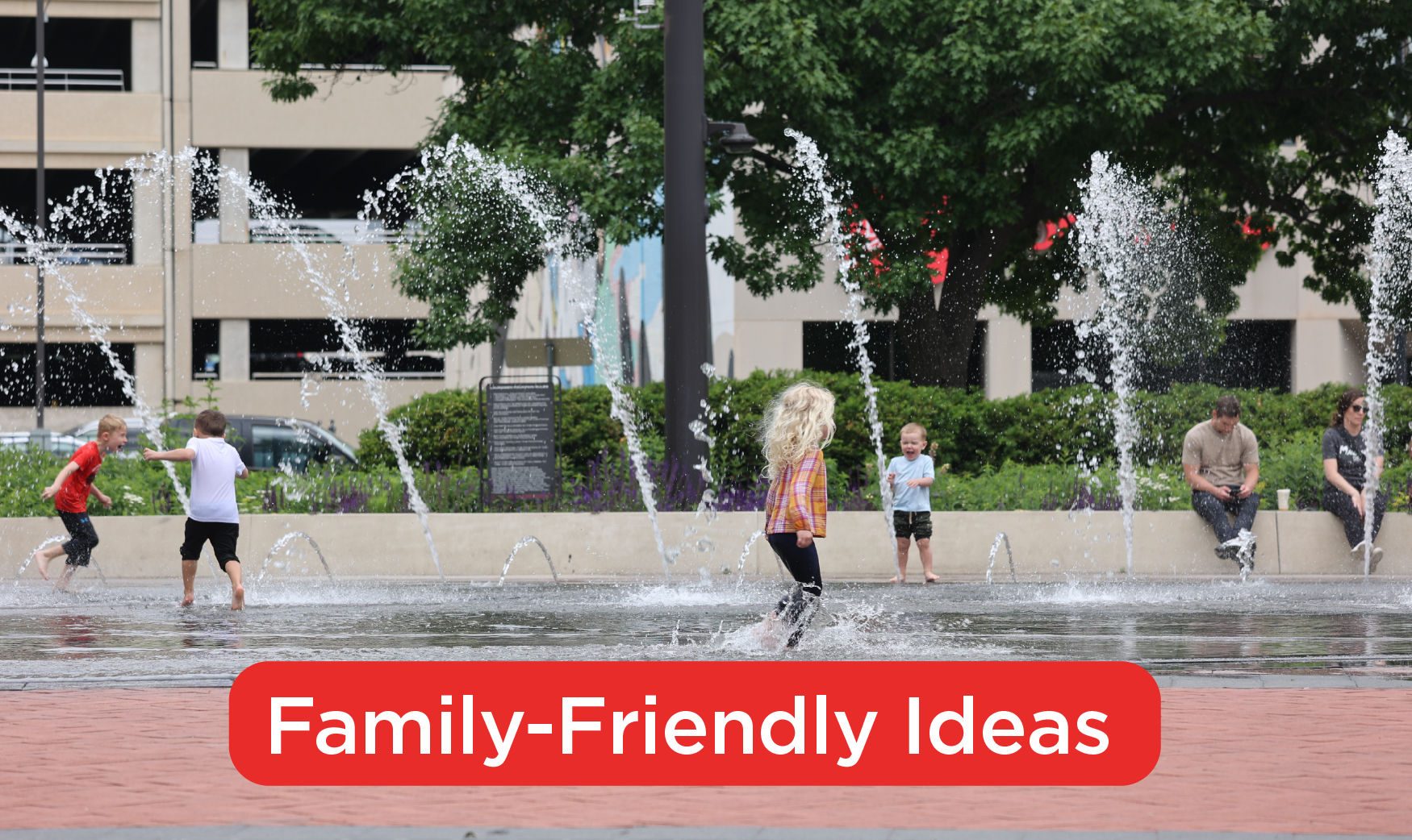 Children running through water shooting from the ground at a splash pad. Words at the bottom of the photo say, family-friendly ideas